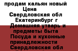 продам кальян новый › Цена ­ 400 - Свердловская обл., Екатеринбург г. Домашняя утварь и предметы быта » Посуда и кухонные принадлежности   . Свердловская обл.,Екатеринбург г.